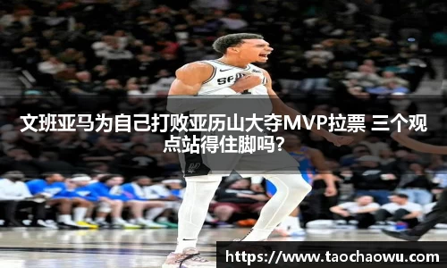 文班亚马为自己打败亚历山大夺MVP拉票 三个观点站得住脚吗？